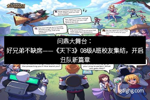 问鼎大舞台：好兄弟不缺席——《天下3》08级A班校友集结，开启归队新篇章