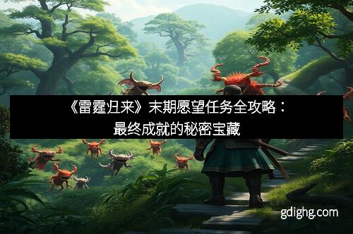 《雷霆归来》末期愿望任务全攻略:最终成就的秘密宝藏